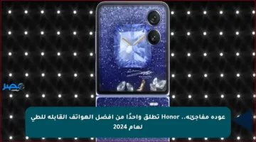 عودة مفاجئة.. Honor تطلق واحدًا من أفضل الهواتف القابلة للطي لعام 2024